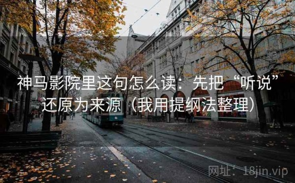 神马影院里这句怎么读：先把“听说”还原为来源（我用提纲法整理）