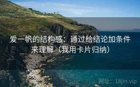 爱一帆的结构感：通过给结论加条件来理解（我用卡片归纳）