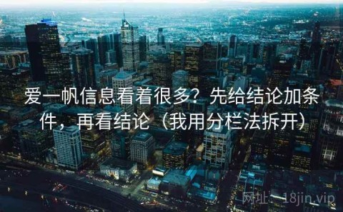 爱一帆信息看着很多？先给结论加条件，再看结论（我用分栏法拆开）