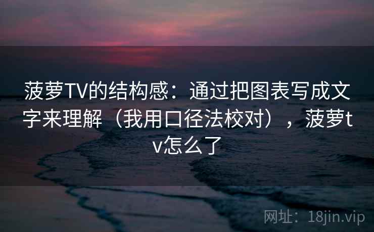 菠萝TV的结构感:通过把图表写成文字来理解(我用口径法校对),菠萝tv怎么了 菠萝TV的结构感:通过把图表写成文字来理解(我用口径法校对),菠萝tv怎么了