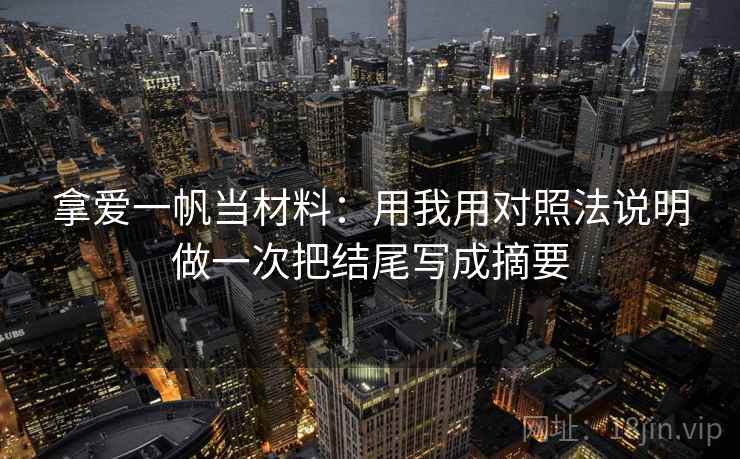 拿爱一帆当材料:用我用对照法说明做一次把结尾写成摘要 拿爱一帆当材料:用我用对照法说明做一次把结尾写成摘要