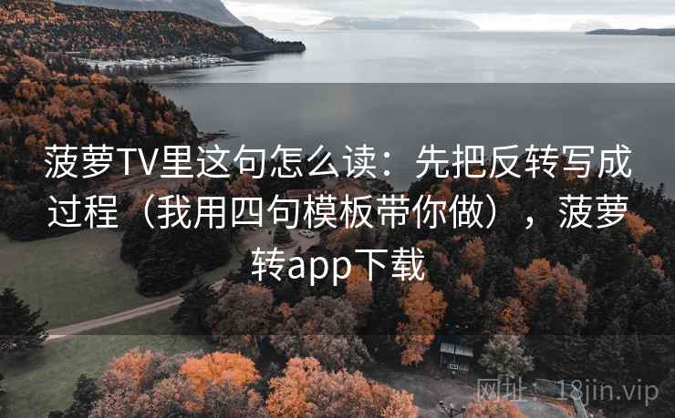 菠萝TV里这句怎么读:先把反转写成过程(我用四句模板带你做),菠萝转app下载 菠萝TV里这句怎么读:先把反转写成过程(我用四句模板带你做),菠萝转app下载