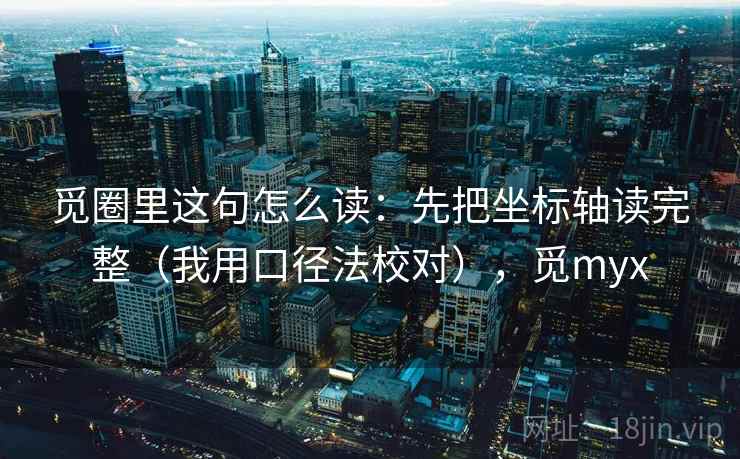 觅圈里这句怎么读：先把坐标轴读完整（我用口径法校对），觅myx
