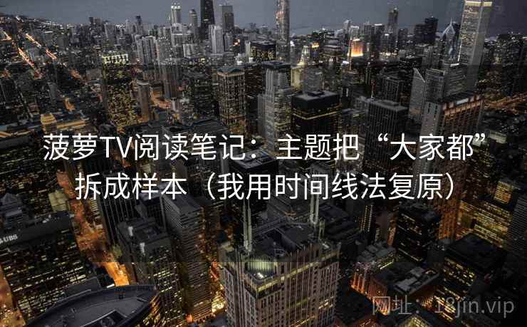 菠萝TV阅读笔记：主题把“大家都”拆成样本（我用时间线法复原）
